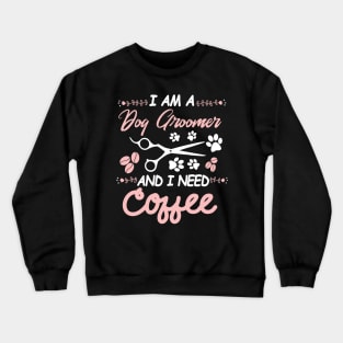 I AM A Dog Groomer And I Need Coffee Crewneck Sweatshirt